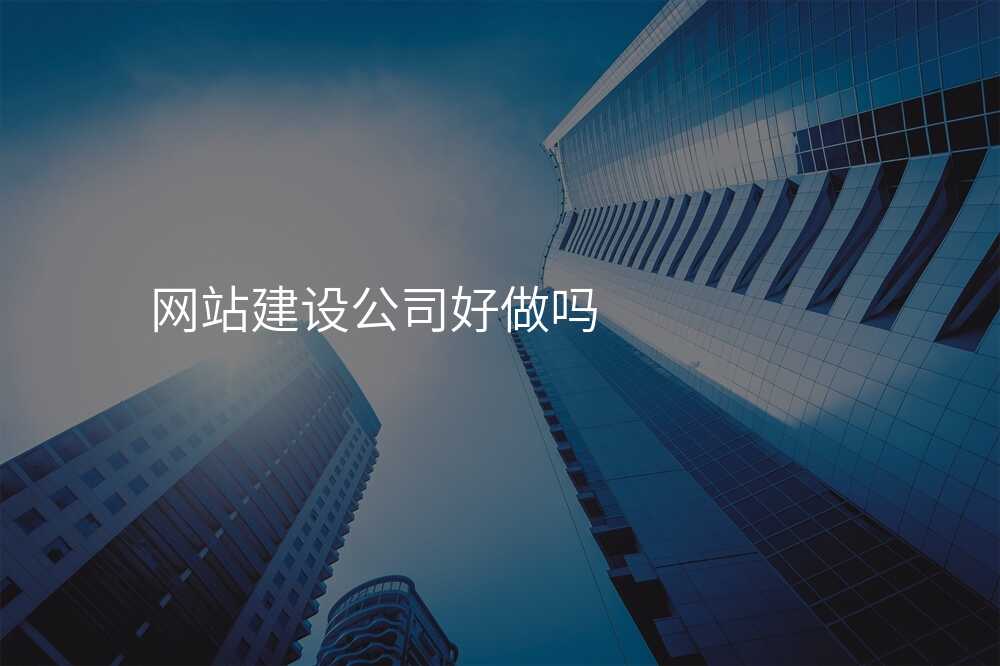 網站建(jian)設(shè)公(gōng)司好做嗎